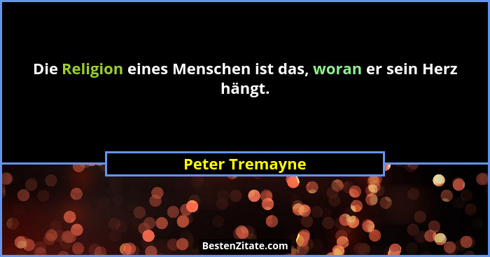 Die Religion eines Menschen ist das, woran er sein Herz hängt.... - Peter Tremayne