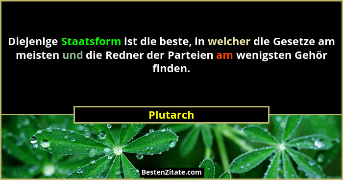 Diejenige Staatsform ist die beste, in welcher die Gesetze am meisten und die Redner der Parteien am wenigsten Gehör finden.... - Plutarch