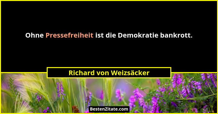 Ohne Pressefreiheit ist die Demokratie bankrott.... - Richard von Weizsäcker