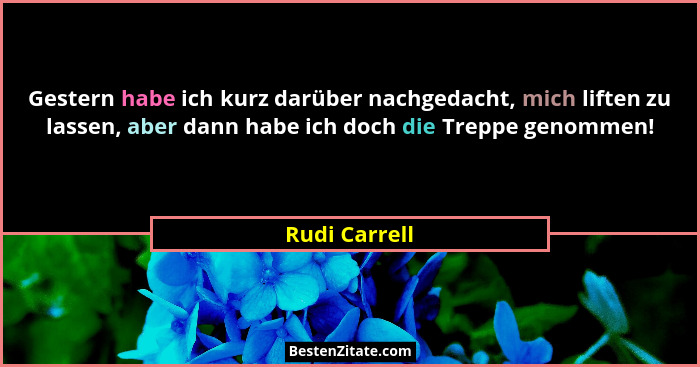 Gestern habe ich kurz darüber nachgedacht, mich liften zu lassen, aber dann habe ich doch die Treppe genommen!... - Rudi Carrell
