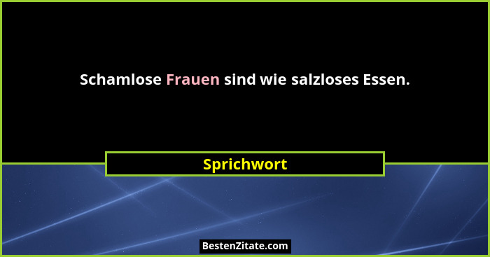 Schamlose Frauen sind wie salzloses Essen.... - Sprichwort