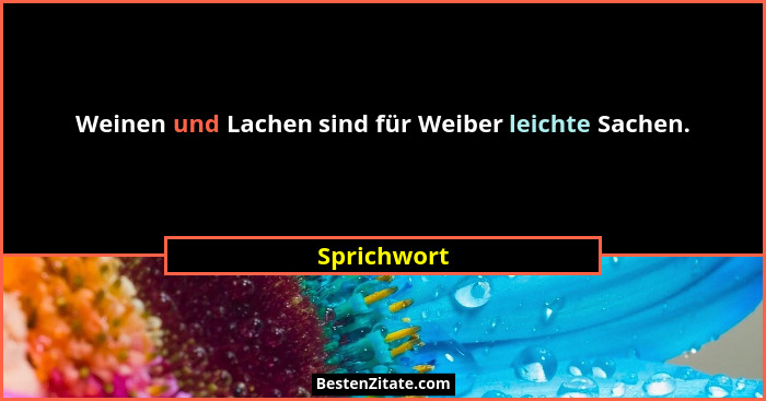 Weinen und Lachen sind für Weiber leichte Sachen.... - Sprichwort