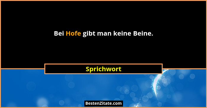 Bei Hofe gibt man keine Beine.... - Sprichwort