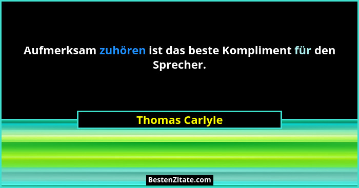 Aufmerksam zuhören ist das beste Kompliment für den Sprecher.... - Thomas Carlyle