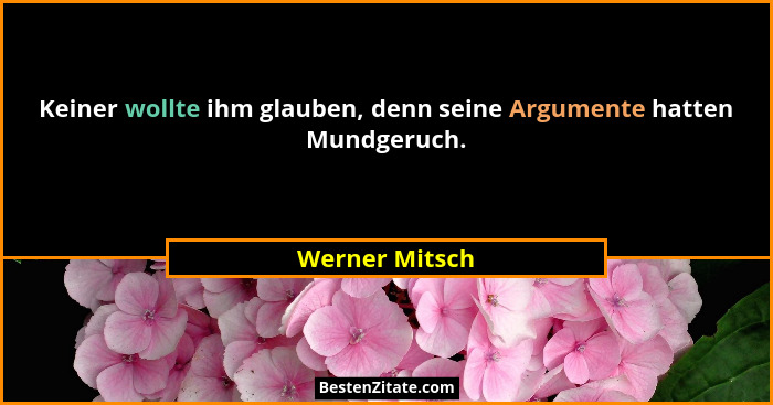 Keiner wollte ihm glauben, denn seine Argumente hatten Mundgeruch.... - Werner Mitsch