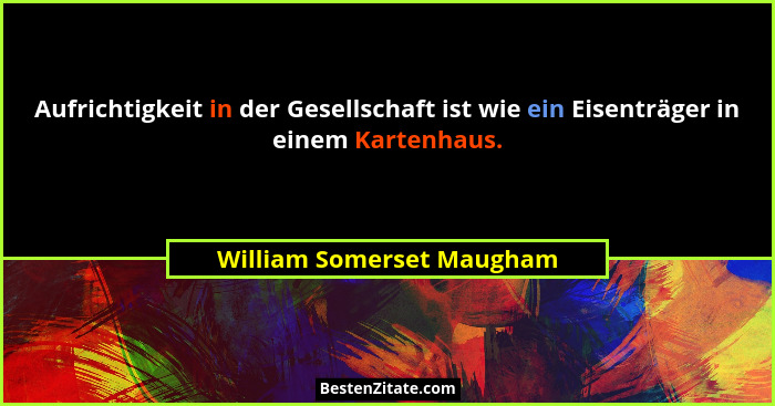 Aufrichtigkeit in der Gesellschaft ist wie ein Eisenträger in einem Kartenhaus.... - William Somerset Maugham