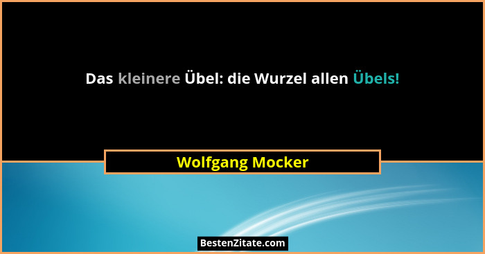 Das kleinere Übel: die Wurzel allen Übels!... - Wolfgang Mocker