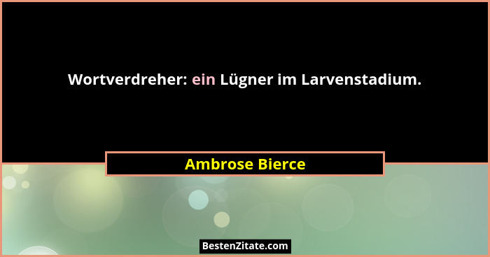 Wortverdreher: ein Lügner im Larvenstadium.... - Ambrose Bierce