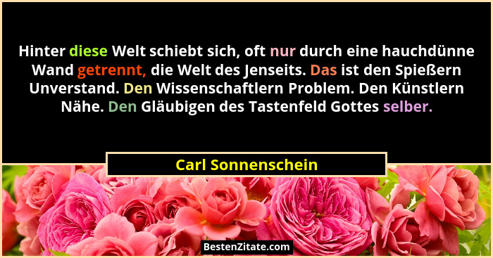 Hinter diese Welt schiebt sich, oft nur durch eine hauchdünne Wand getrennt, die Welt des Jenseits. Das ist den Spießern Unverstan... - Carl Sonnenschein