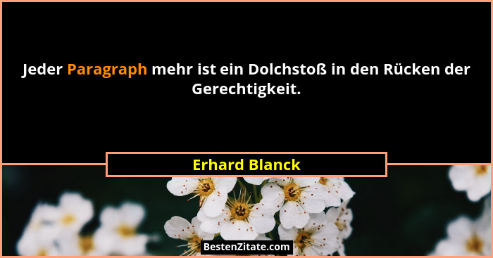 Jeder Paragraph mehr ist ein Dolchstoß in den Rücken der Gerechtigkeit.... - Erhard Blanck