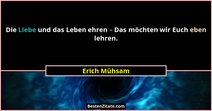 Die Liebe und das Leben ehren – Das möchten wir Euch eben lehren.... - Erich Mühsam