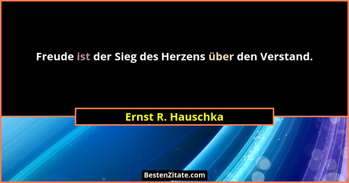 Freude ist der Sieg des Herzens über den Verstand.... - Ernst R. Hauschka