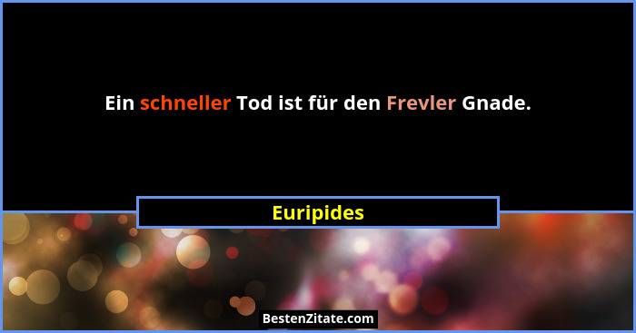 Ein schneller Tod ist für den Frevler Gnade.... - Euripides
