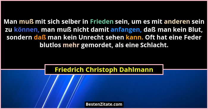 Man muß mit sich selber in Frieden sein, um es mit anderen sein zu können, man muß nicht damit anfangen, daß man kein B... - Friedrich Christoph Dahlmann