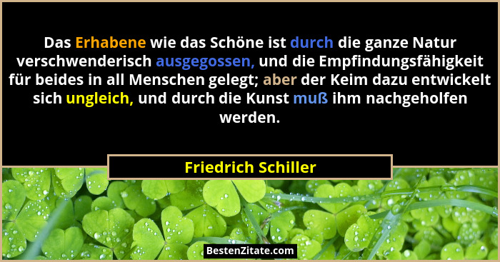 Das Erhabene wie das Schöne ist durch die ganze Natur verschwenderisch ausgegossen, und die Empfindungsfähigkeit für beides in al... - Friedrich Schiller