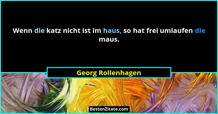 Wenn die katz nicht ist im haus, so hat frei umlaufen die maus.... - Georg Rollenhagen