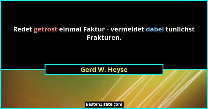 Redet getrost einmal Faktur - vermeidet dabei tunlichst Frakturen.... - Gerd W. Heyse