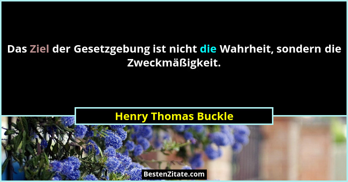 Das Ziel der Gesetzgebung ist nicht die Wahrheit, sondern die Zweckmäßigkeit.... - Henry Thomas Buckle