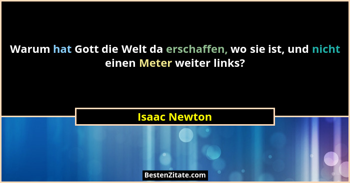 Warum hat Gott die Welt da erschaffen, wo sie ist, und nicht einen Meter weiter links?... - Isaac Newton