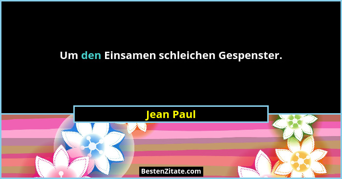 Um den Einsamen schleichen Gespenster.... - Jean Paul
