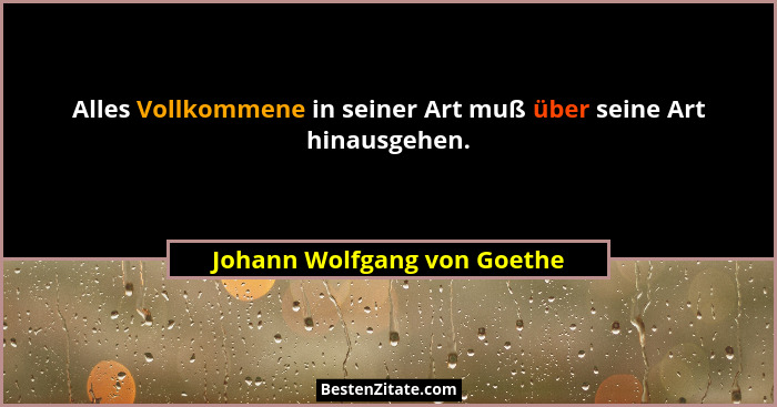 Alles Vollkommene in seiner Art muß über seine Art hinausgehen.... - Johann Wolfgang von Goethe