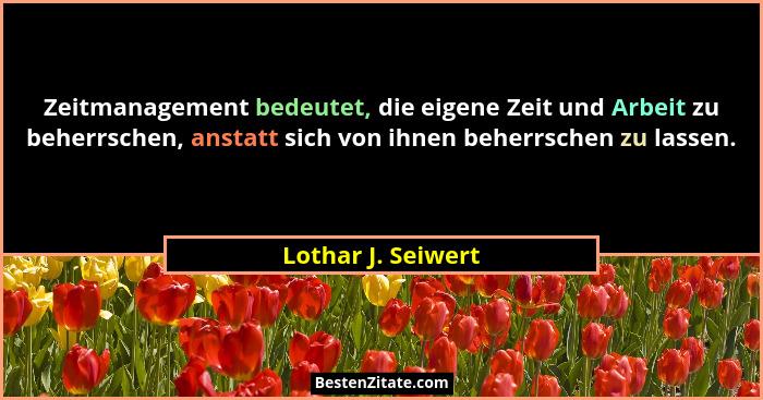 Zeitmanagement bedeutet, die eigene Zeit und Arbeit zu beherrschen, anstatt sich von ihnen beherrschen zu lassen.... - Lothar J. Seiwert