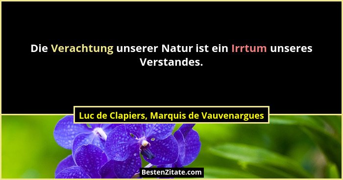 Die Verachtung unserer Natur ist ein Irrtum unseres Verstandes.... - Luc de Clapiers, Marquis de Vauvenargues