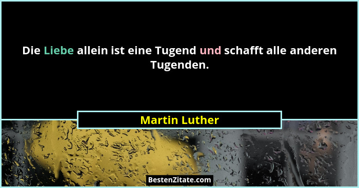 Die Liebe allein ist eine Tugend und schafft alle anderen Tugenden.... - Martin Luther