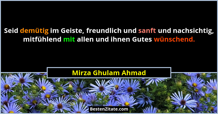 Seid demütig im Geiste, freundlich und sanft und nachsichtig, mitfühlend mit allen und ihnen Gutes wünschend.... - Mirza Ghulam Ahmad
