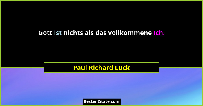 Gott ist nichts als das vollkommene Ich.... - Paul Richard Luck