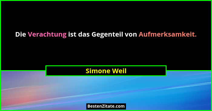 Die Verachtung ist das Gegenteil von Aufmerksamkeit.... - Simone Weil