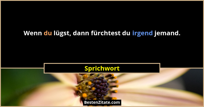 Wenn du lügst, dann fürchtest du irgend jemand.... - Sprichwort