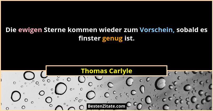 Die ewigen Sterne kommen wieder zum Vorschein, sobald es finster genug ist.... - Thomas Carlyle