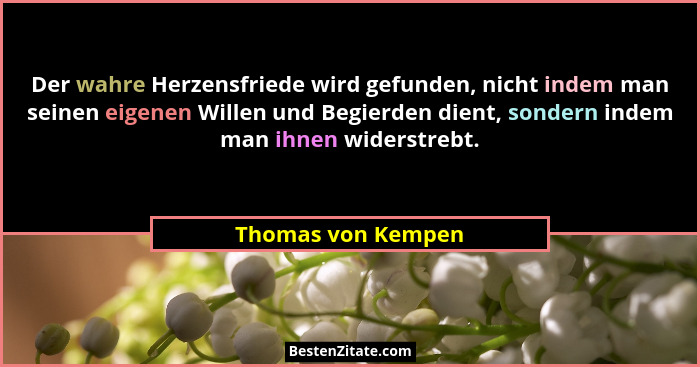 Der wahre Herzensfriede wird gefunden, nicht indem man seinen eigenen Willen und Begierden dient, sondern indem man ihnen widerstr... - Thomas von Kempen