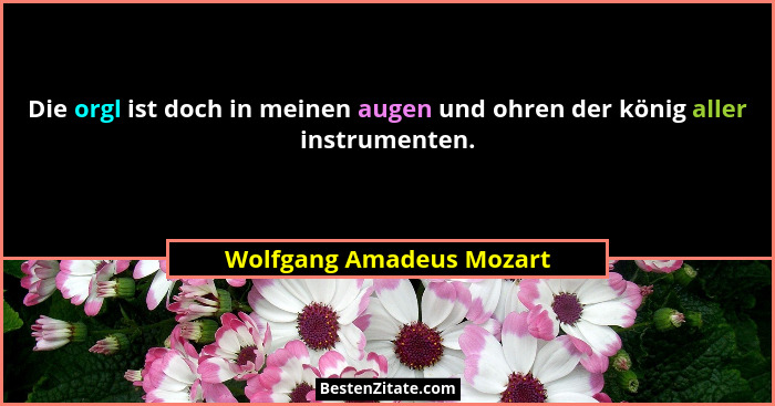 Die orgl ist doch in meinen augen und ohren der könig aller instrumenten.... - Wolfgang Amadeus Mozart