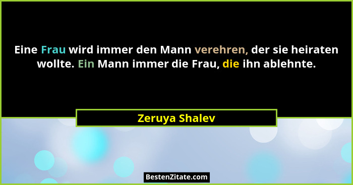 Eine Frau wird immer den Mann verehren, der sie heiraten wollte. Ein Mann immer die Frau, die ihn ablehnte.... - Zeruya Shalev