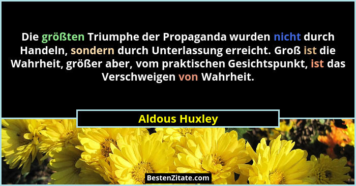 Die größten Triumphe der Propaganda wurden nicht durch Handeln, sondern durch Unterlassung erreicht. Groß ist die Wahrheit, größer abe... - Aldous Huxley