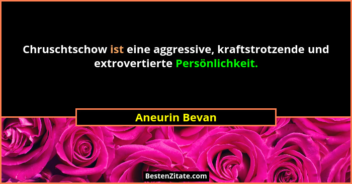 Chruschtschow ist eine aggressive, kraftstrotzende und extrovertierte Persönlichkeit.... - Aneurin Bevan