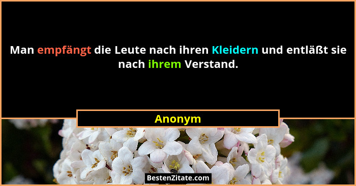 Man empfängt die Leute nach ihren Kleidern und entläßt sie nach ihrem Verstand.... - Anonym