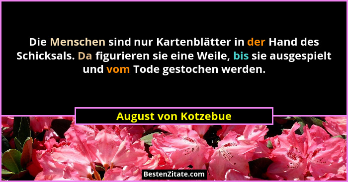 Die Menschen sind nur Kartenblätter in der Hand des Schicksals. Da figurieren sie eine Weile, bis sie ausgespielt und vom Tode g... - August von Kotzebue