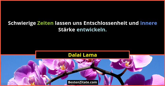 Schwierige Zeiten lassen uns Entschlossenheit und innere Stärke entwickeln.... - Dalai Lama