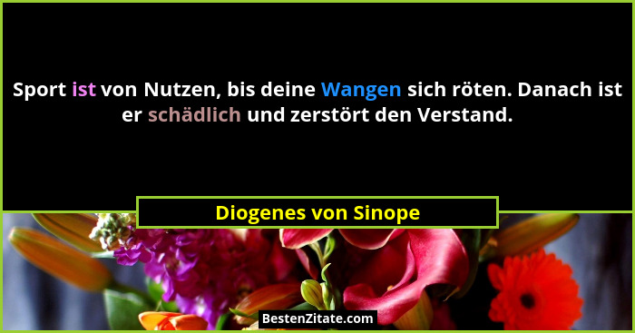 Sport ist von Nutzen, bis deine Wangen sich röten. Danach ist er schädlich und zerstört den Verstand.... - Diogenes von Sinope