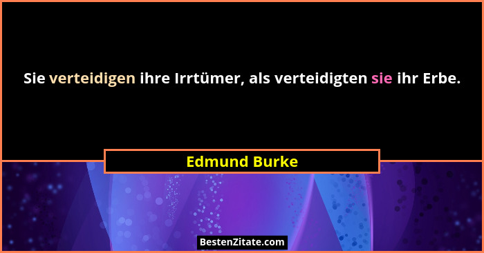 Sie verteidigen ihre Irrtümer, als verteidigten sie ihr Erbe.... - Edmund Burke