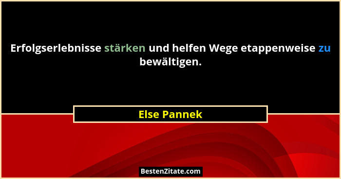 Erfolgserlebnisse stärken und helfen Wege etappenweise zu bewältigen.... - Else Pannek