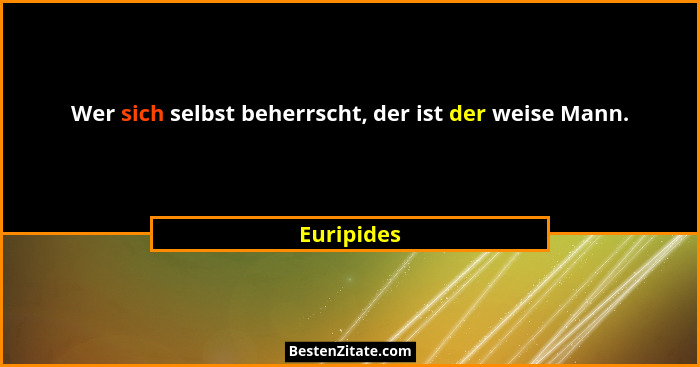 Wer sich selbst beherrscht, der ist der weise Mann.... - Euripides