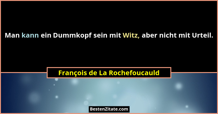 Man kann ein Dummkopf sein mit Witz, aber nicht mit Urteil.... - François de La Rochefoucauld
