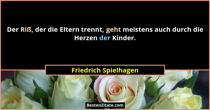 Der Riß, der die Eltern trennt, geht meistens auch durch die Herzen der Kinder.... - Friedrich Spielhagen
