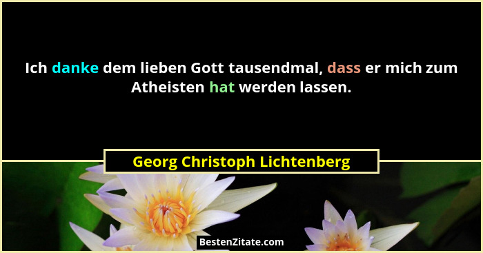 Ich danke dem lieben Gott tausendmal, dass er mich zum Atheisten hat werden lassen.... - Georg Christoph Lichtenberg