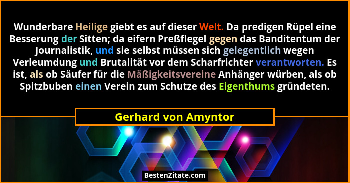 Wunderbare Heilige giebt es auf dieser Welt. Da predigen Rüpel eine Besserung der Sitten; da eifern Preßflegel gegen das Bandite... - Gerhard von Amyntor