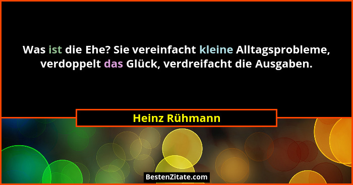 Was ist die Ehe? Sie vereinfacht kleine Alltagsprobleme, verdoppelt das Glück, verdreifacht die Ausgaben.... - Heinz Rühmann